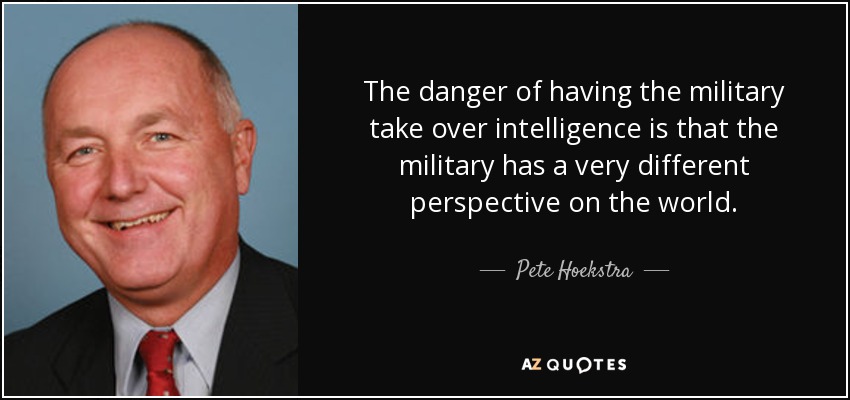 The danger of having the military take over intelligence is that the military has a very different perspective on the world. - Pete Hoekstra