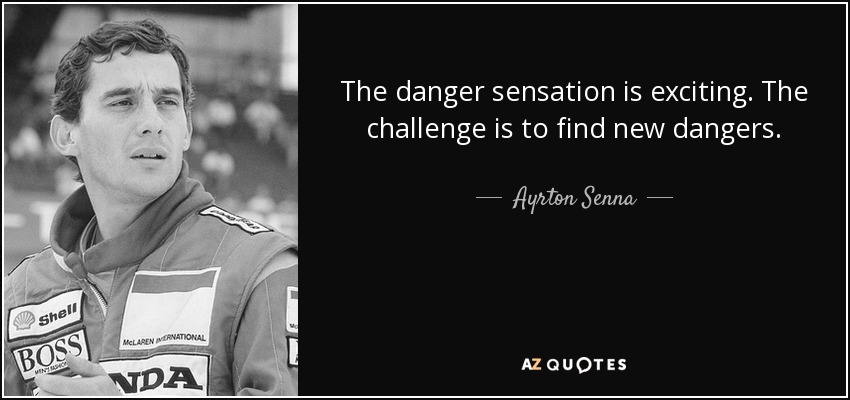 The danger sensation is exciting. The challenge is to find new dangers. - Ayrton Senna