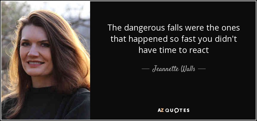The dangerous falls were the ones that happened so fast you didn't have time to react - Jeannette Walls