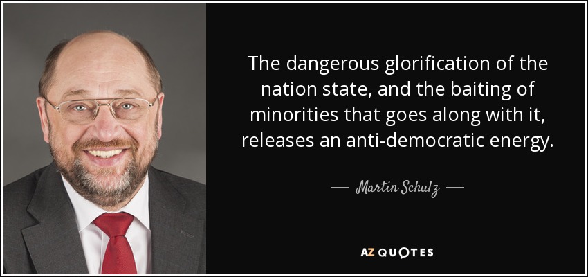 The dangerous glorification of the nation state, and the baiting of minorities that goes along with it, releases an anti-democratic energy. - Martin Schulz