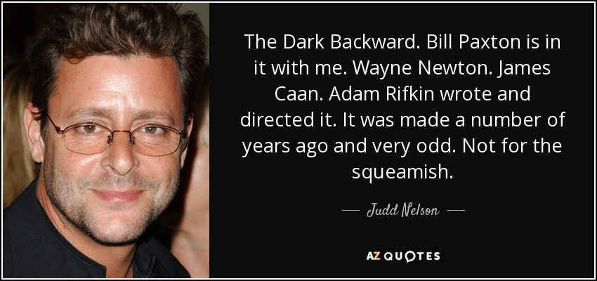 The Dark Backward. Bill Paxton is in it with me. Wayne Newton. James Caan. Adam Rifkin wrote and directed it. It was made a number of years ago and very odd. Not for the squeamish. - Judd Nelson