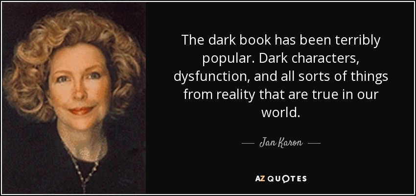 The dark book has been terribly popular. Dark characters, dysfunction, and all sorts of things from reality that are true in our world. - Jan Karon