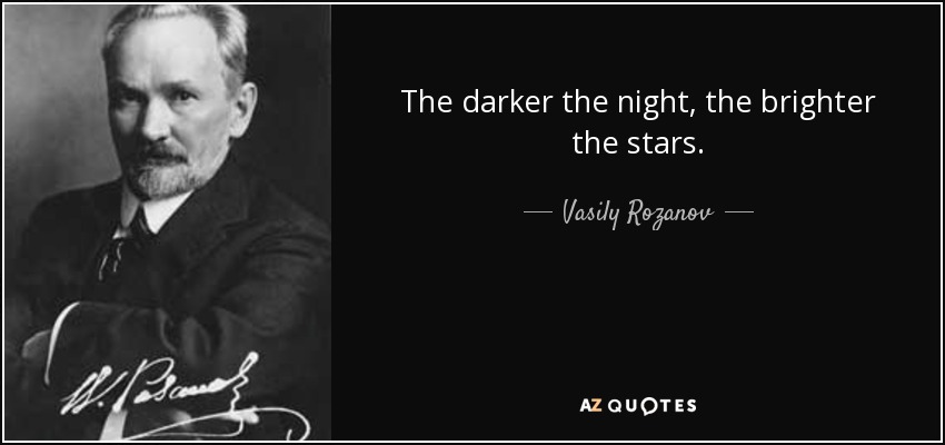 The darker the night, the brighter the stars. - Vasily Rozanov