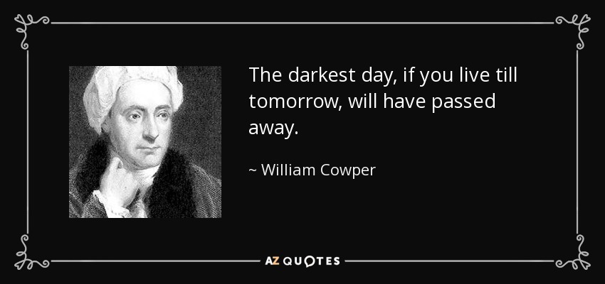 The darkest day, if you live till tomorrow, will have passed away. - William Cowper