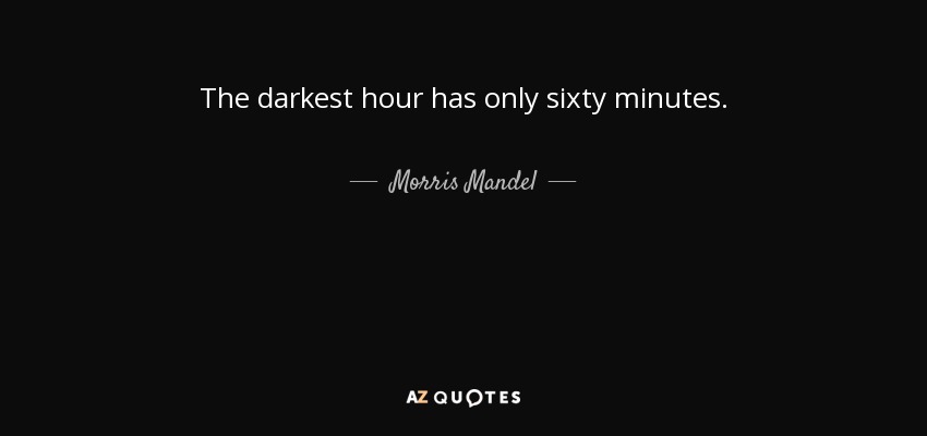 The darkest hour has only sixty minutes. - Morris Mandel