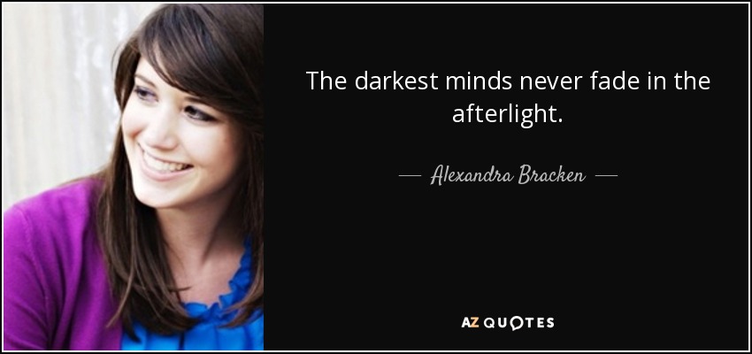The darkest minds never fade in the afterlight. - Alexandra Bracken