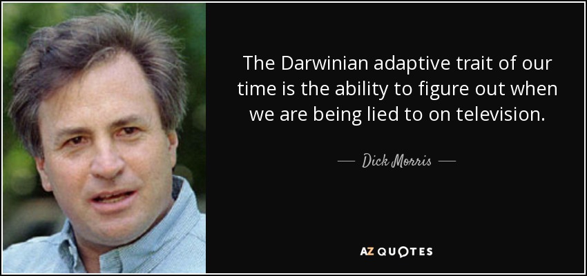 The Darwinian adaptive trait of our time is the ability to figure out when we are being lied to on television. - Dick Morris