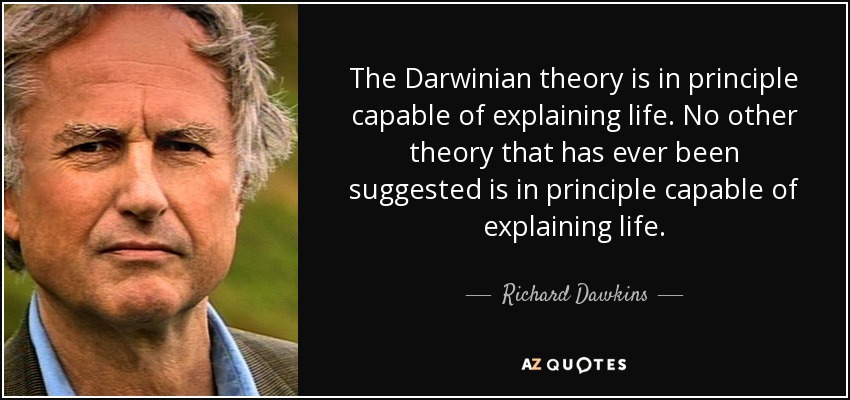 The Darwinian theory is in principle capable of explaining life. No other theory that has ever been suggested is in principle capable of explaining life. - Richard Dawkins