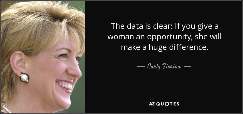The data is clear: If you give a woman an opportunity, she will make a huge difference. - Carly Fiorina
