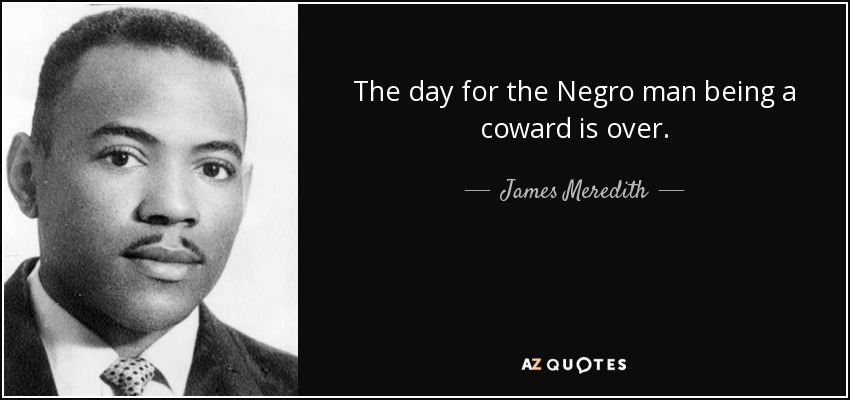 The day for the Negro man being a coward is over. - James Meredith