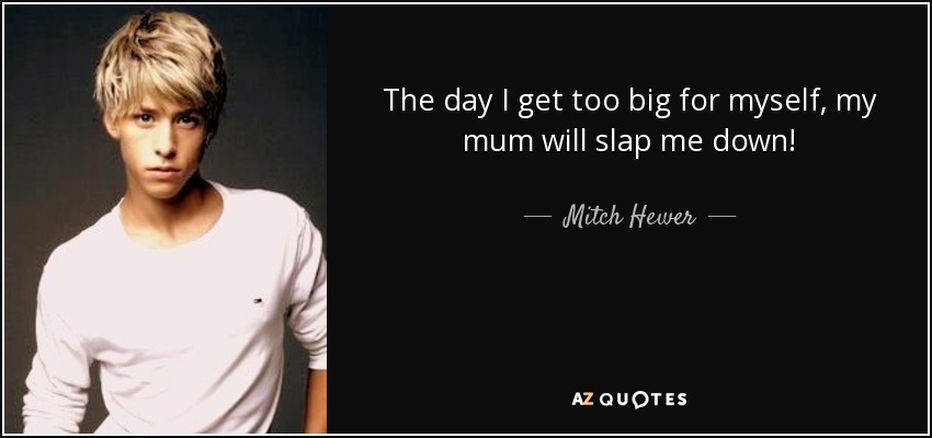 The day I get too big for myself, my mum will slap me down! - Mitch Hewer