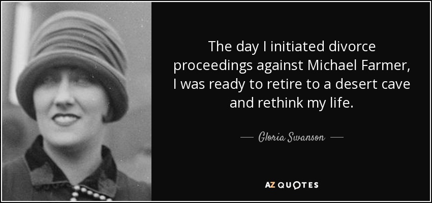 The day I initiated divorce proceedings against Michael Farmer, I was ready to retire to a desert cave and rethink my life. - Gloria Swanson