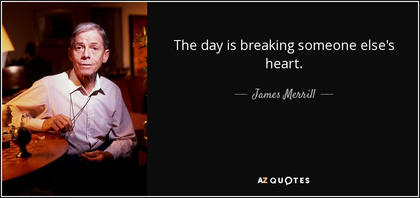 The day is breaking someone else's heart. - James Merrill