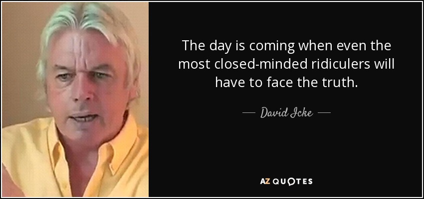 The day is coming when even the most closed-minded ridiculers will have to face the truth. - David Icke