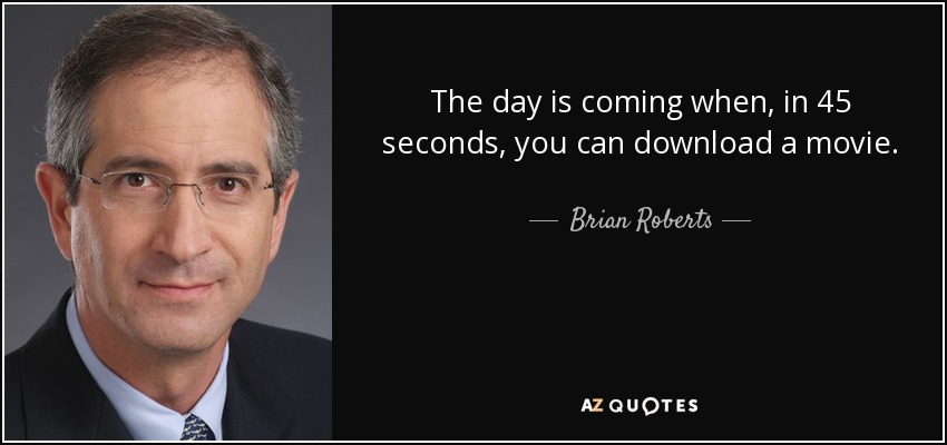 The day is coming when, in 45 seconds, you can download a movie. - Brian Roberts