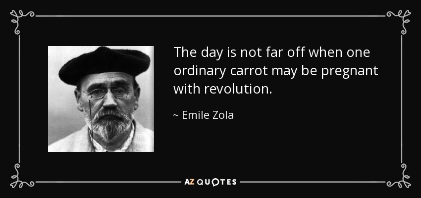 The day is not far off when one ordinary carrot may be pregnant with revolution. - Emile Zola