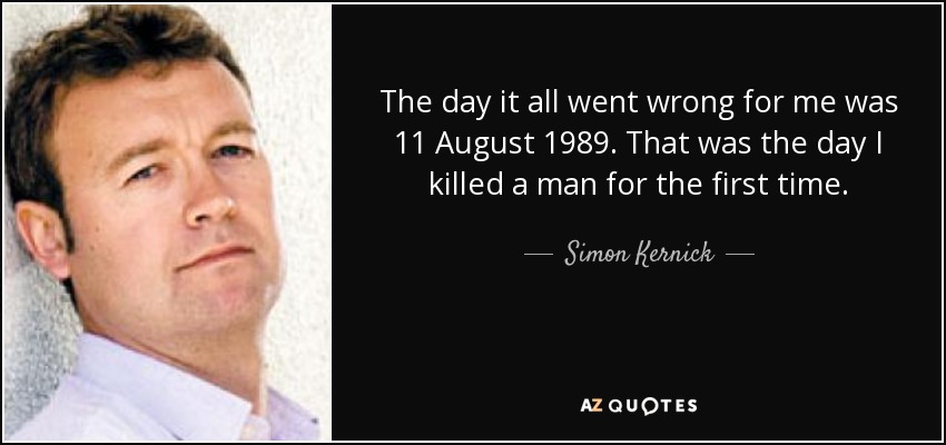 The day it all went wrong for me was 11 August 1989. That was the day I killed a man for the first time. - Simon Kernick