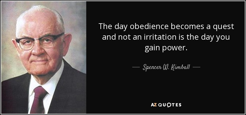 The day obedience becomes a quest and not an irritation is the day you gain power. - Spencer W. Kimball