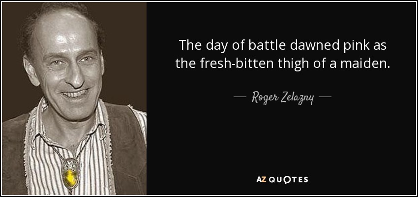 The day of battle dawned pink as the fresh-bitten thigh of a maiden. - Roger Zelazny