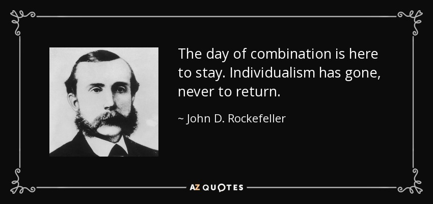 The day of combination is here to stay. Individualism has gone, never to return. - John D. Rockefeller