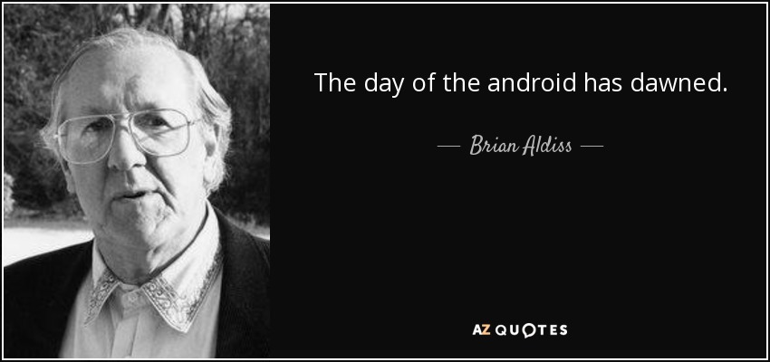 The day of the android has dawned. - Brian Aldiss