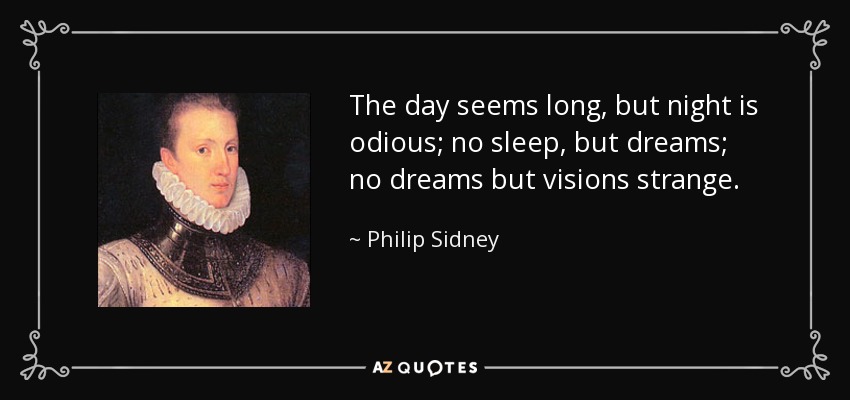 The day seems long, but night is odious; no sleep, but dreams; no dreams but visions strange. - Philip Sidney