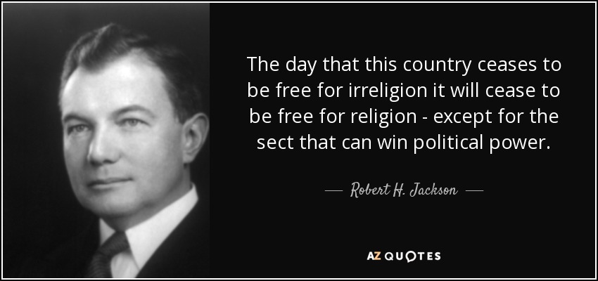 The day that this country ceases to be free for irreligion it will cease to be free for religion - except for the sect that can win political power. - Robert H. Jackson