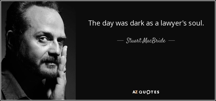 The day was dark as a lawyer's soul. - Stuart MacBride
