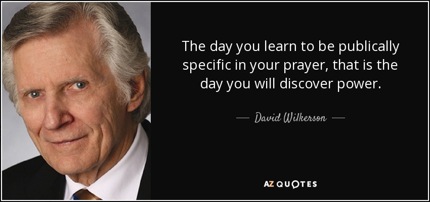 The day you learn to be publically specific in your prayer, that is the day you will discover power. - David Wilkerson