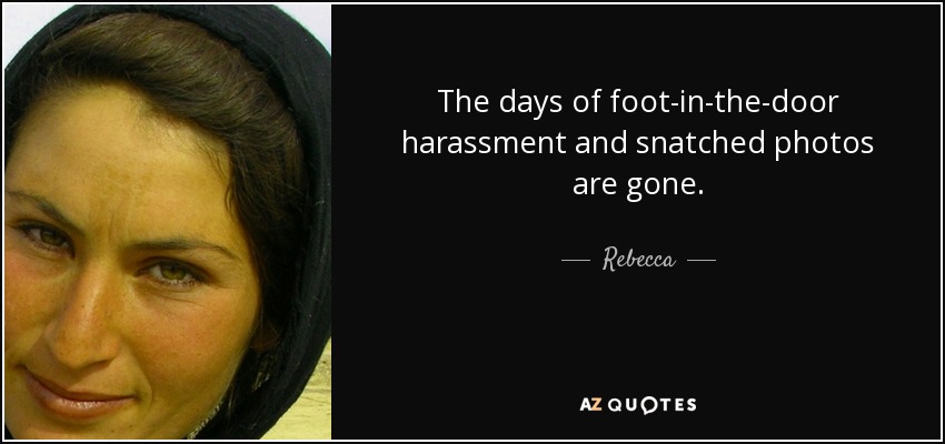 The days of foot-in-the-door harassment and snatched photos are gone. - Rebecca