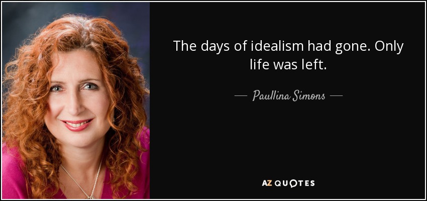 The days of idealism had gone. Only life was left. - Paullina Simons