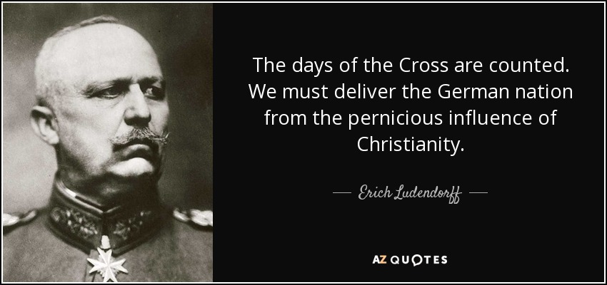 The days of the Cross are counted. We must deliver the German nation from the pernicious influence of Christianity. - Erich Ludendorff