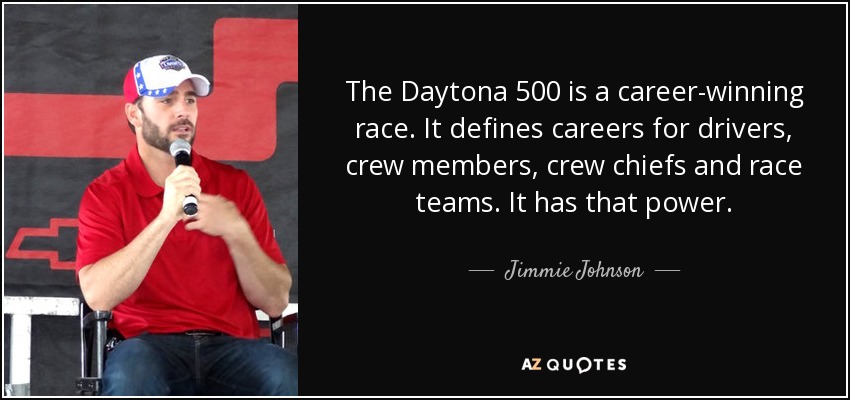 The Daytona 500 is a career-winning race. It defines careers for drivers, crew members, crew chiefs and race teams. It has that power. - Jimmie Johnson