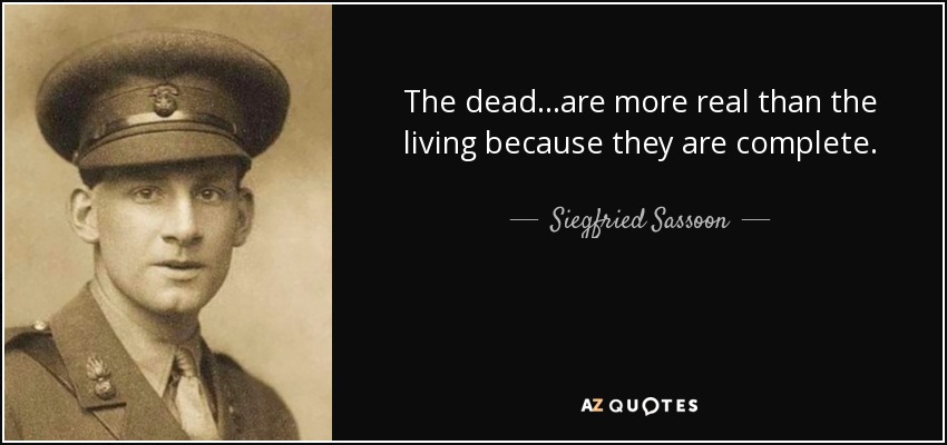 The dead...are more real than the living because they are complete. - Siegfried Sassoon