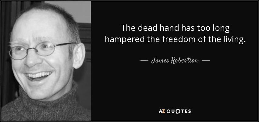 The dead hand has too long hampered the freedom of the living. - James Robertson