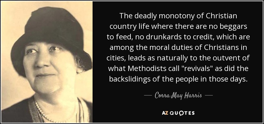 The deadly monotony of Christian country life where there are no beggars to feed, no drunkards to credit, which are among the moral duties of Christians in cities, leads as naturally to the outvent of what Methodists call 