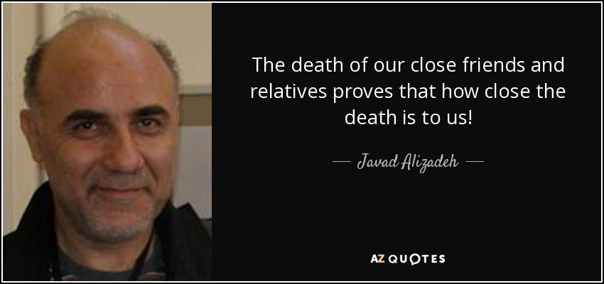 The death of our close friends and relatives proves that how close the death is to us! - Javad Alizadeh