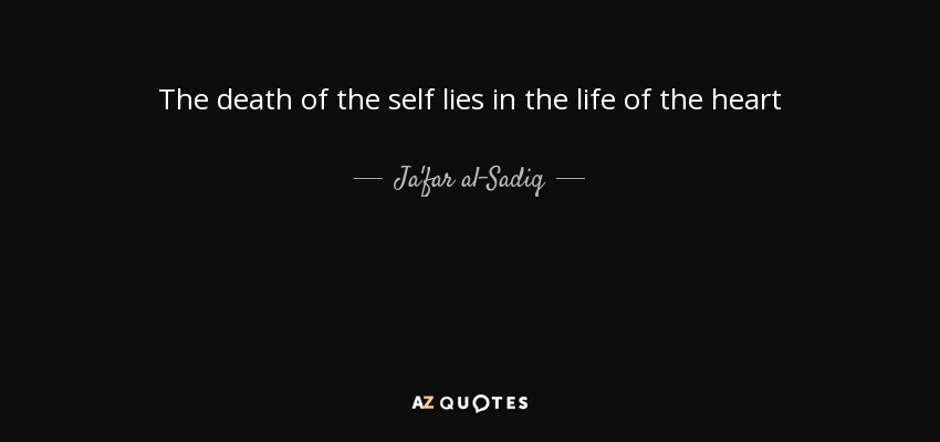 The death of the self lies in the life of the heart - Ja'far al-Sadiq