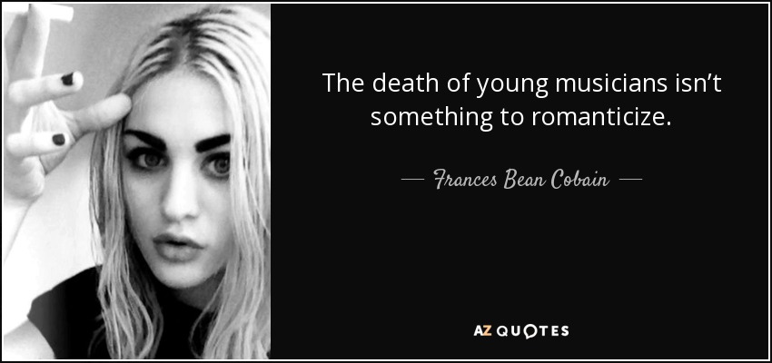 The death of young musicians isn’t something to romanticize. - Frances Bean Cobain