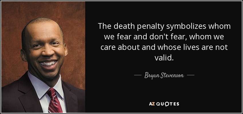 The death penalty symbolizes whom we fear and don't fear, whom we care about and whose lives are not valid. - Bryan Stevenson