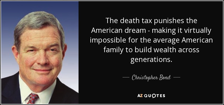 The death tax punishes the American dream - making it virtually impossible for the average American family to build wealth across generations. - Christopher Bond
