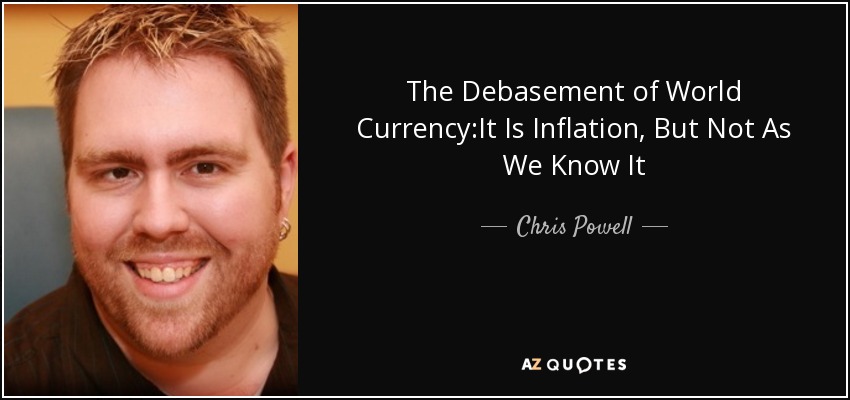 The Debasement of World Currency:It Is Inflation, But Not As We Know It - Chris Powell