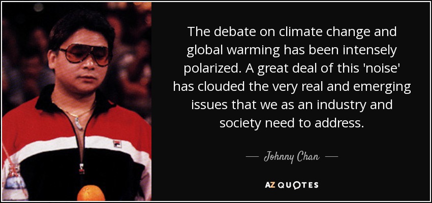 The debate on climate change and global warming has been intensely polarized. A great deal of this 'noise' has clouded the very real and emerging issues that we as an industry and society need to address. - Johnny Chan
