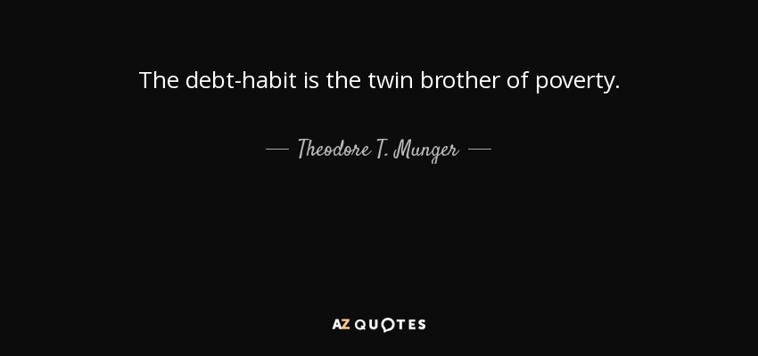 The debt-habit is the twin brother of poverty. - Theodore T. Munger