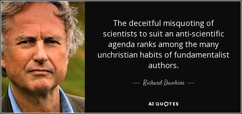 The deceitful misquoting of scientists to suit an anti-scientific agenda ranks among the many unchristian habits of fundamentalist authors. - Richard Dawkins