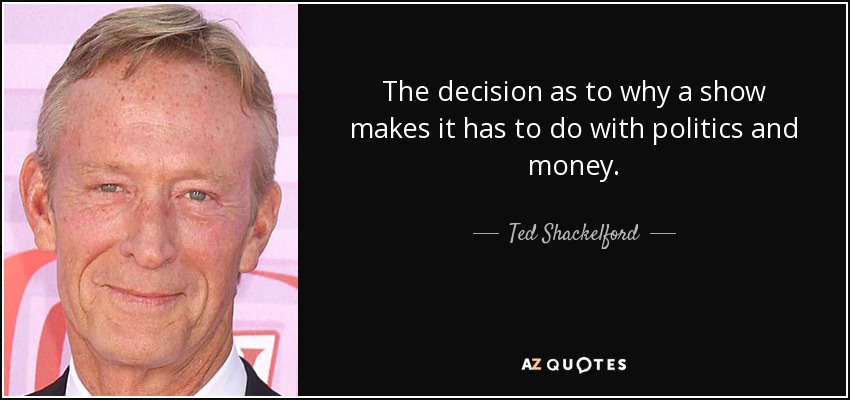 The decision as to why a show makes it has to do with politics and money. - Ted Shackelford