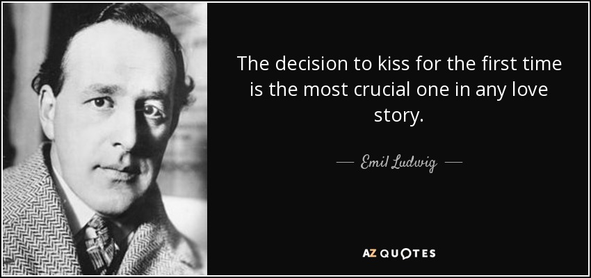 The decision to kiss for the first time is the most crucial one in any love story. - Emil Ludwig