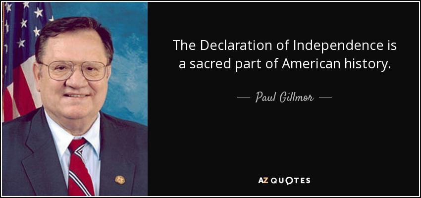 The Declaration of Independence is a sacred part of American history. - Paul Gillmor