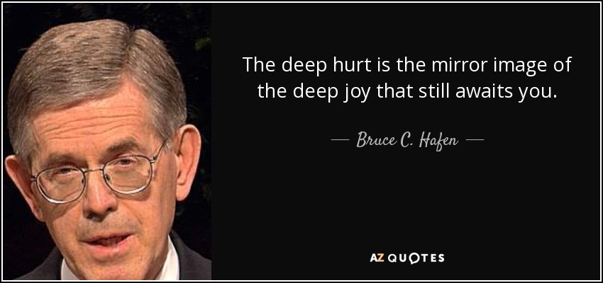 The deep hurt is the mirror image of the deep joy that still awaits you. - Bruce C. Hafen