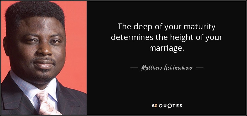 The deep of your maturity determines the height of your marriage. - Matthew Ashimolowo